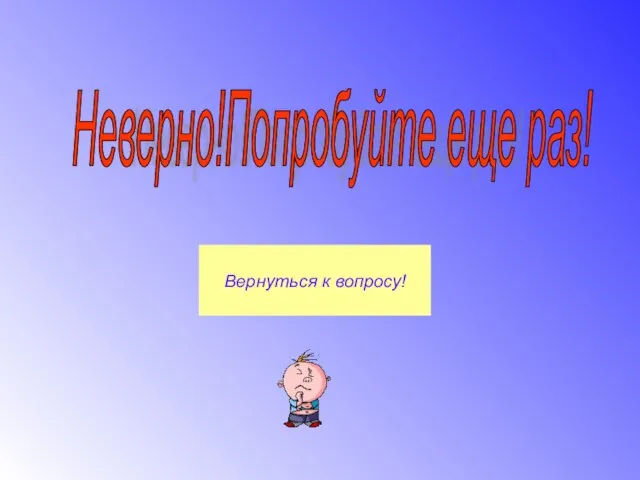 Неверно!Попробуйте еще раз! Вернуться к вопросу!