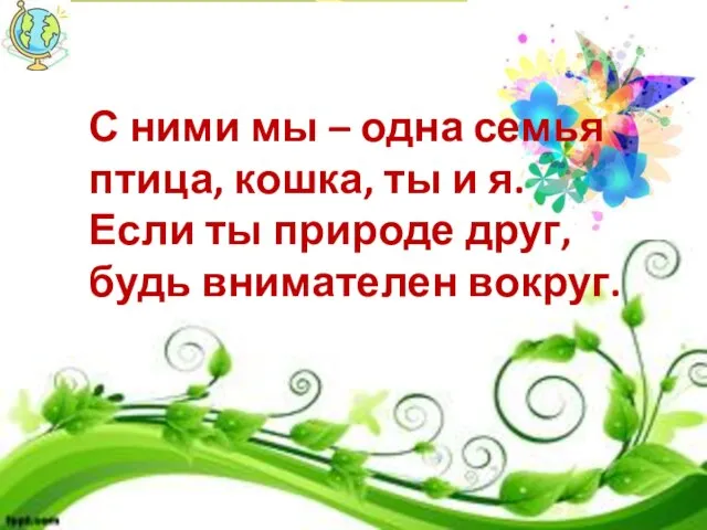 С ними мы – одна семья птица, кошка, ты и я. Если