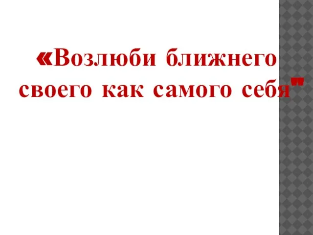 «Возлюби ближнего своего как самого себя"