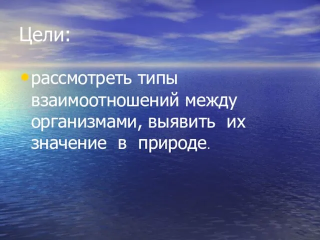 Цели: рассмотреть типы взаимоотношений между организмами, выявить их значение в природе.