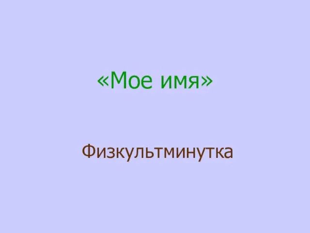 «Мое имя» Физкультминутка