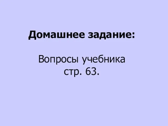 Домашнее задание: Вопросы учебника стр. 63.