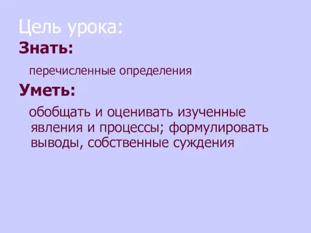 Цель урока: Знать: перечисленные определения Уметь: обобщать и оценивать изученные явления и