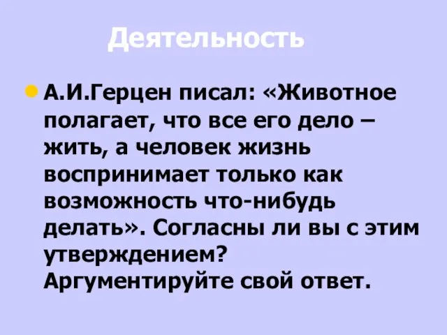 Деятельность А.И.Герцен писал: «Животное полагает, что все его дело – жить, а