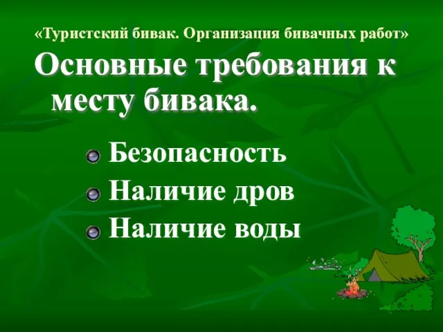 «Туристский бивак. Организация бивачных работ» Основные требования к месту бивака. Безопасность Наличие дров Наличие воды