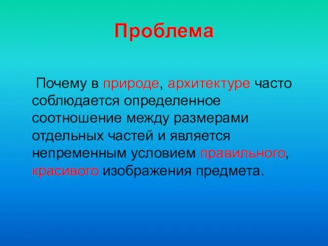 Проблема Почему в природе, архитектуре часто соблюдается определенное соотношение между размерами отдельных