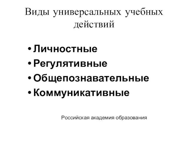 Виды универсальных учебных действий Личностные Регулятивные Общепознавательные Коммуникативные Российская академия образования