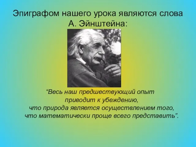 Эпиграфом нашего урока являются слова А. Эйнштейна: “Весь наш предшествующий опыт приводит