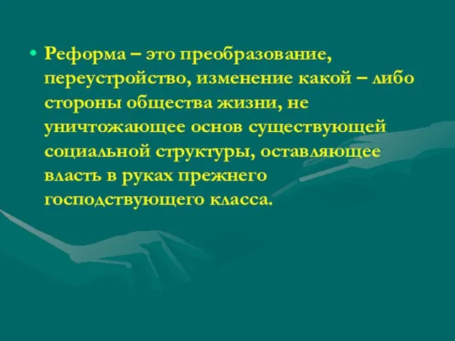 Реформа – это преобразование, переустройство, изменение какой – либо стороны общества жизни,