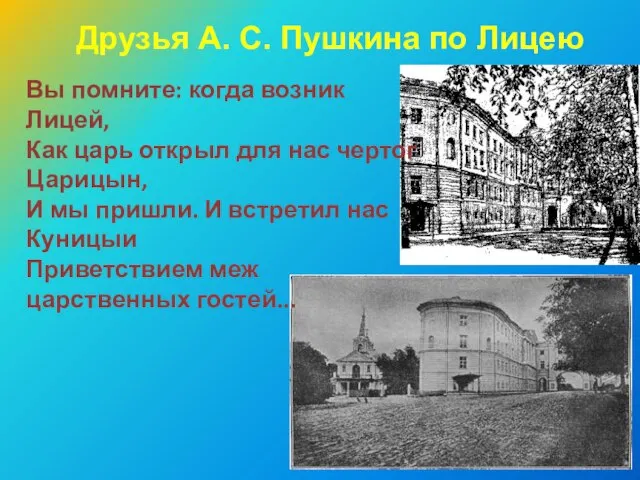 Друзья А. С. Пушкина по Лицею Вы помните: когда возник Лицей, Как