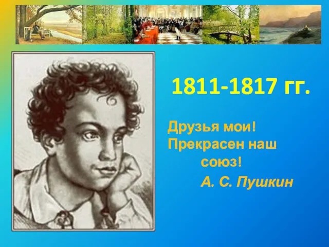 1811-1817 гг. Друзья мои! Прекрасен наш союз! А. С. Пушкин