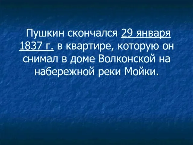 Пушкин скончался 29 января 1837 г. в квартире, которую он снимал в