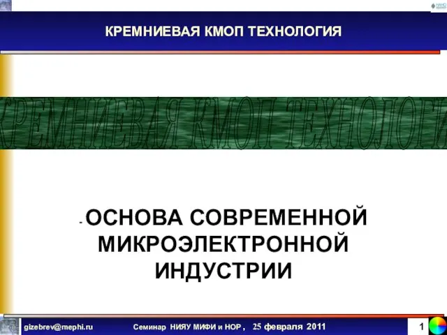 КРЕМНИЕВАЯ КМОП ТЕХНОЛОГИЯ КРЕМНИЕВАЯ КМОП ТЕХНОЛОГИЯ - ОСНОВА СОВРЕМЕННОЙ МИКРОЭЛЕКТРОННОЙ ИНДУСТРИИ