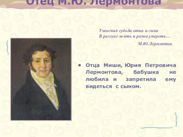 Отец М.Ю. Лермонтова Отца Миши, Юрия Петровича Лермонтова, бабушка не любила и