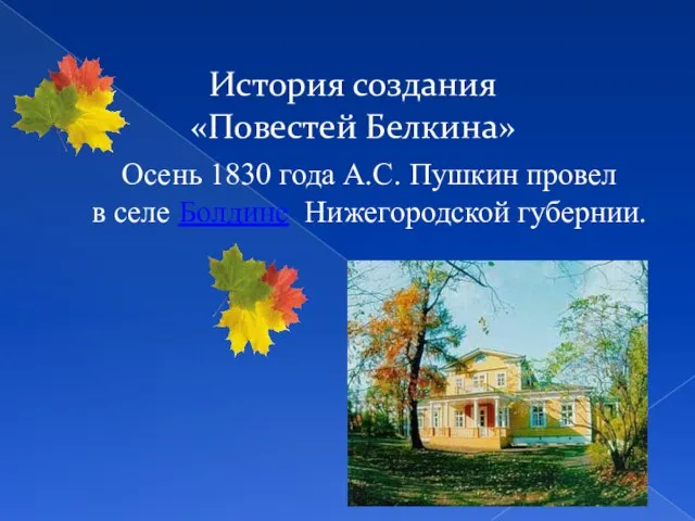 История создания «Повестей Белкина» Осень 1830 года А.С. Пушкин провел в селе Болдине Нижегородской губернии.