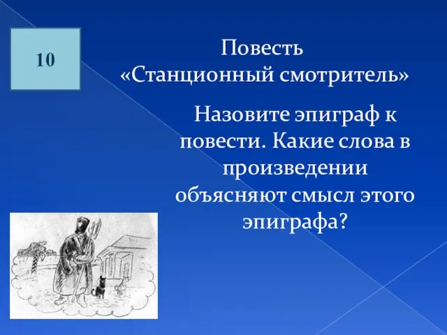 10 Повесть «Станционный смотритель» Назовите эпиграф к повести. Какие слова в произведении объясняют смысл этого эпиграфа?