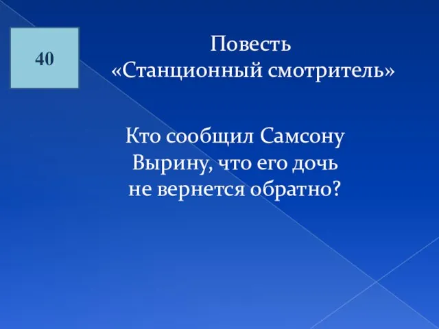 40 Повесть «Станционный смотритель» Кто сообщил Самсону Вырину, что его дочь не вернется обратно?