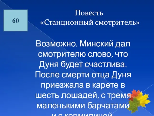 60 Повесть «Станционный смотритель» Возможно. Минский дал смотрителю слово, что Дуня будет