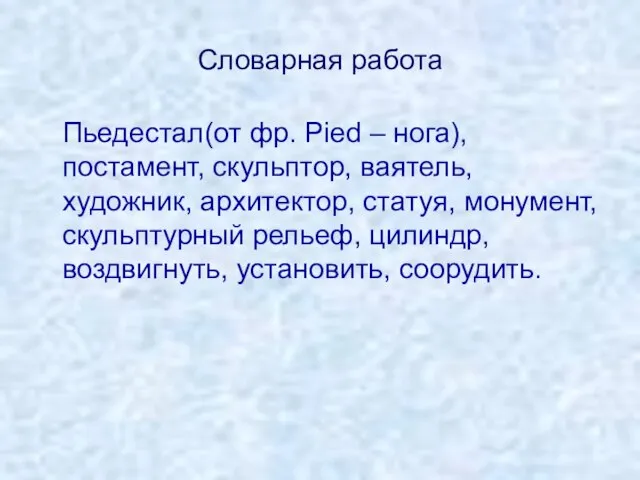 Словарная работа Пьедестал(от фр. Pied – нога), постамент, скульптор, ваятель, художник, архитектор,