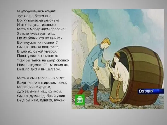 И послушалась волна: Тут же на берег она Бочку вынесла легонько И