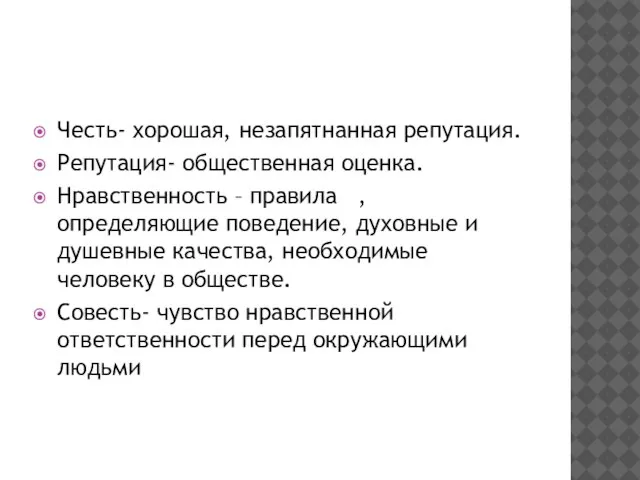 Честь- хорошая, незапятнанная репутация. Репутация- общественная оценка. Нравственность – правила , определяющие