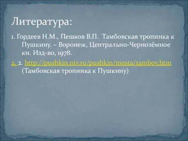 1. Гордеев Н.М., Пешков В.П. Тамбовская тропинка к Пушкину. – Воронеж, Центрально-Чернозёмное