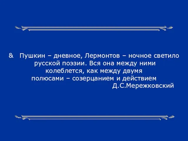 & Пушкин – дневное, Лермонтов – ночное светило русской поэзии. Вся она