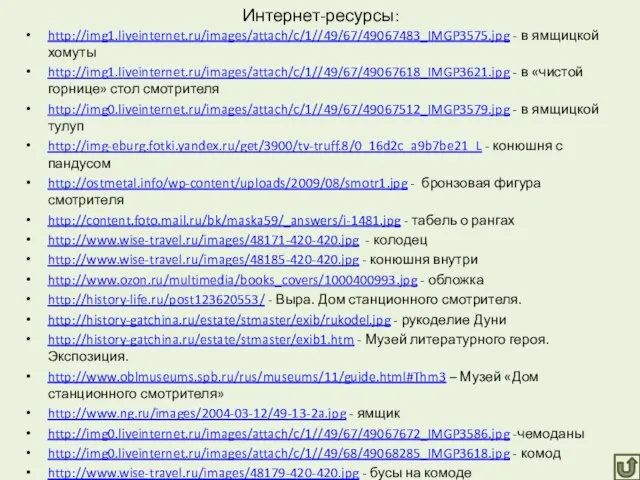 Интернет-ресурсы: http://img1.liveinternet.ru/images/attach/c/1//49/67/49067483_IMGP3575.jpg - в ямщицкой хомуты http://img1.liveinternet.ru/images/attach/c/1//49/67/49067618_IMGP3621.jpg - в «чистой горнице» стол