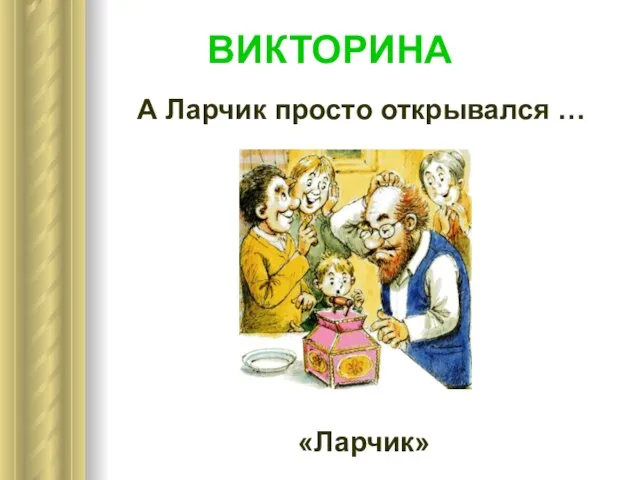 А Ларчик просто открывался … «Ларчик» ВИКТОРИНА