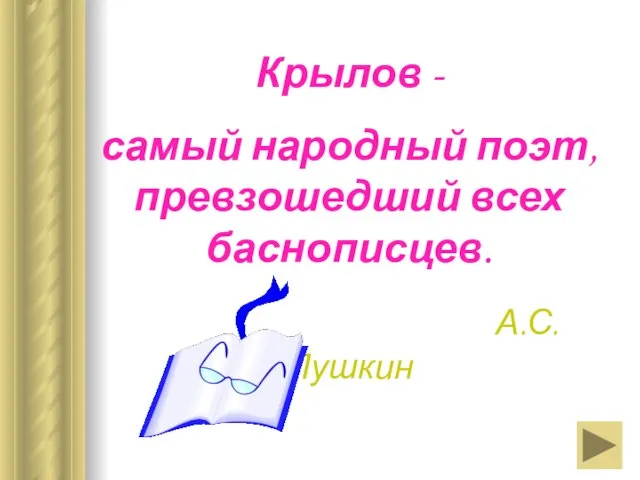 Крылов - самый народный поэт, превзошедший всех баснописцев. А.С. Пушкин