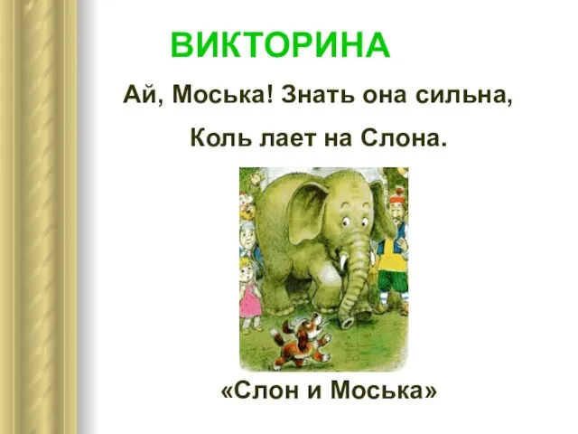 Ай, Моська! Знать она сильна, Коль лает на Слона. «Слон и Моська» ВИКТОРИНА