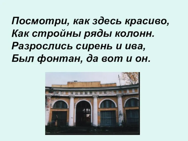 Посмотри, как здесь красиво, Как стройны ряды колонн. Разрослись сирень и ива,