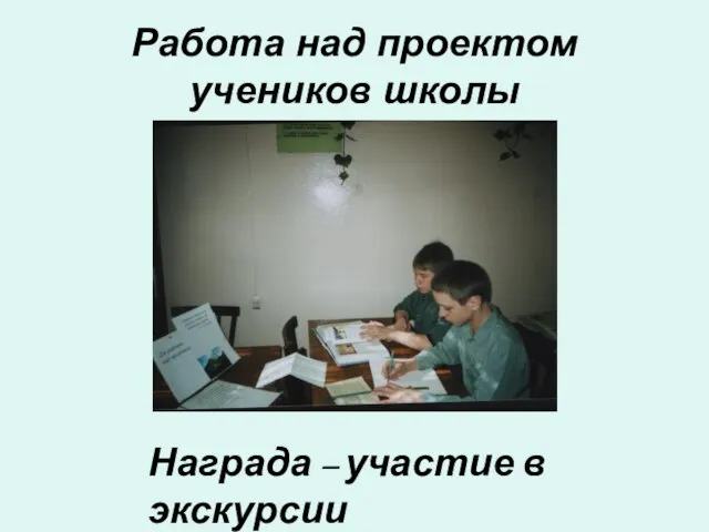 Работа над проектом учеников школы Награда – участие в экскурсии