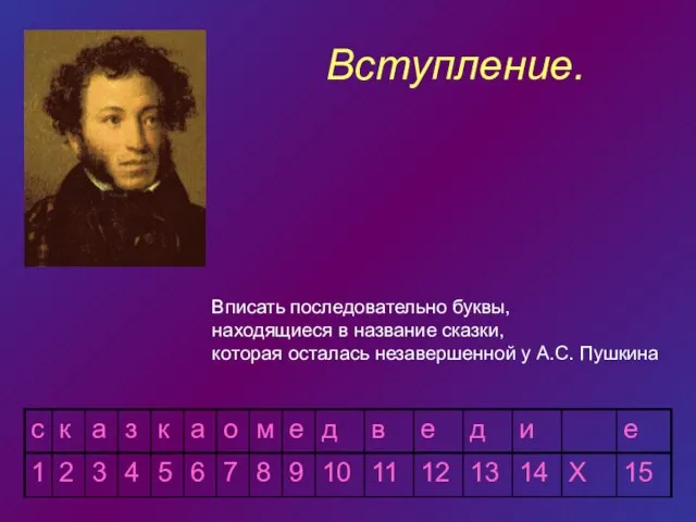 Вступление. Вписать последовательно буквы, находящиеся в название сказки, которая осталась незавершенной у А.С. Пушкина