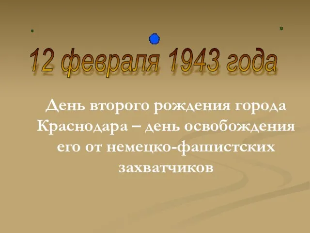 День второго рождения города Краснодара – день освобождения его от немецко-фашистских захватчиков 12 февраля 1943 года