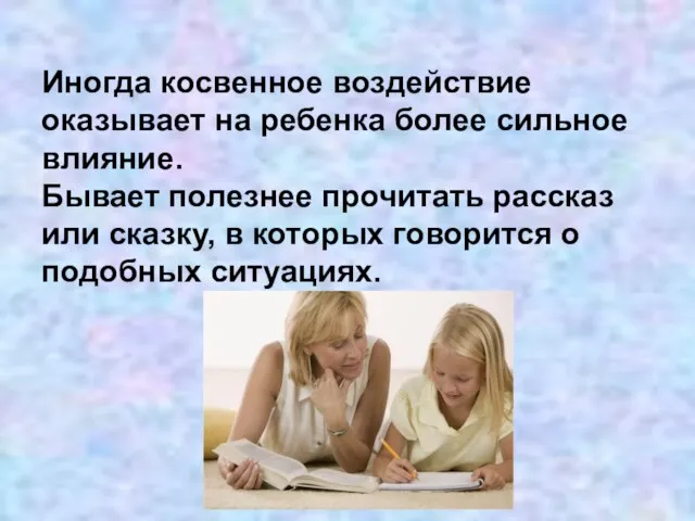 Иногда косвенное воздействие оказывает на ребенка более сильное влияние. Бывает полезнее прочитать