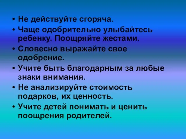 Не действуйте сгоряча. Чаще одобрительно улыбайтесь ребенку. Поощряйте жестами. Словесно выражайте свое