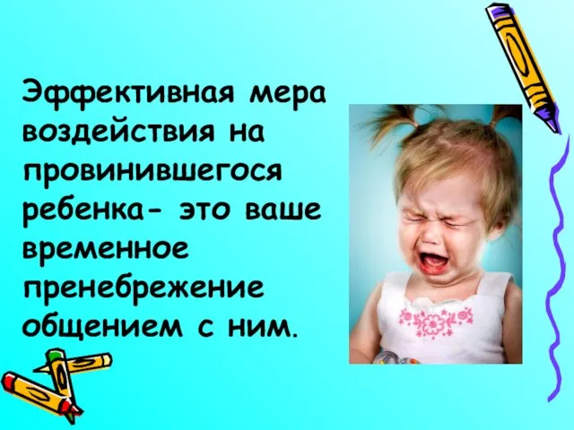 Эффективная мера воздействия на провинившегося ребенка- это ваше временное пренебрежение общением с ним.