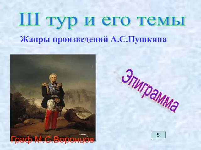 III тур и его темы Жанры произведений А.С.Пушкина Эпиграмма 5 Граф М.С.Воронцов