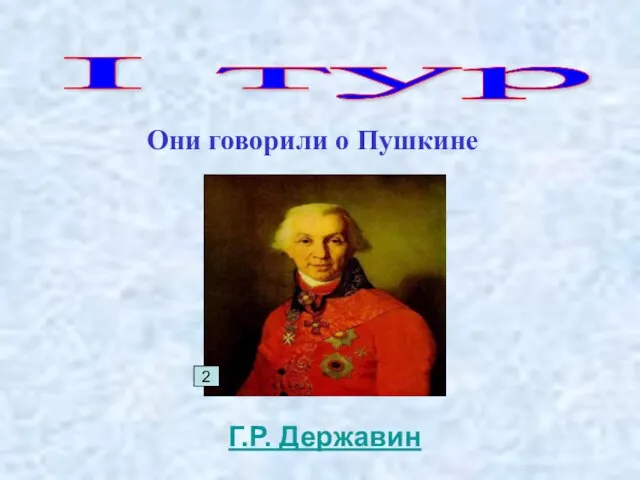 I тур Они говорили о Пушкине 2 Г.Р. Державин