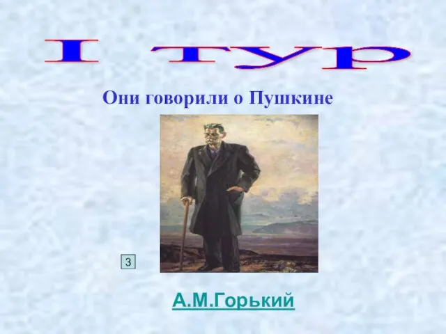 I тур Они говорили о Пушкине 3 А.М.Горький