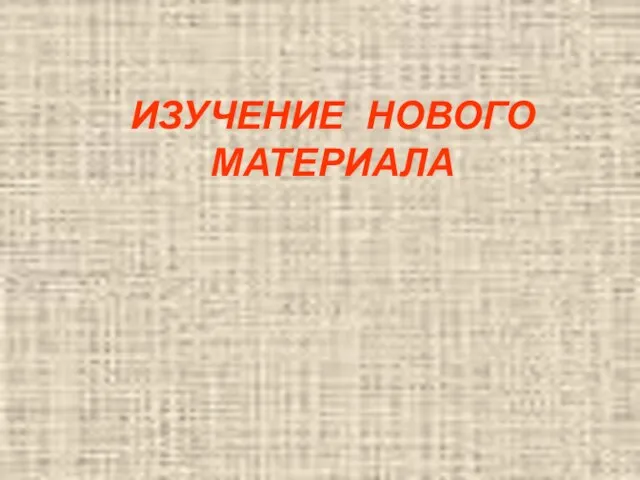 ИЗУЧЕНИЕ НОВОГО МАТЕРИАЛА