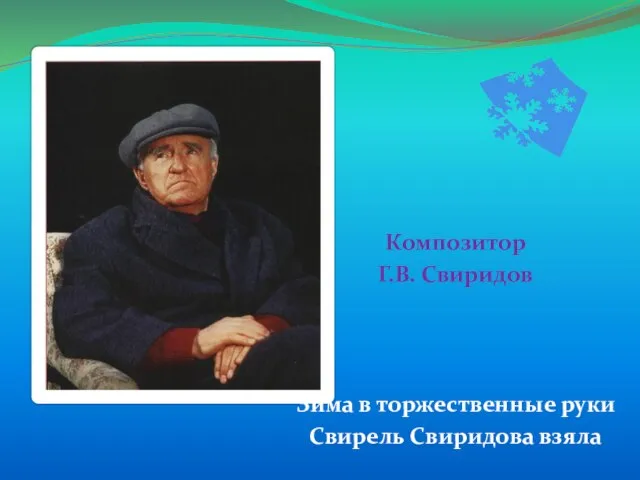 Композитор Г.В. Свиридов Зима в торжественные руки Свирель Свиридова взяла