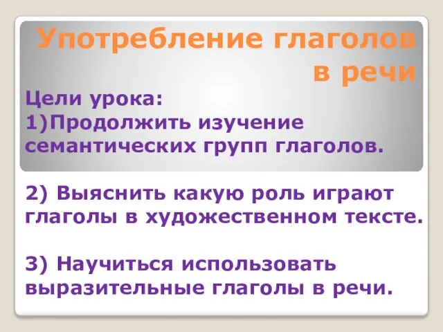 Употребление глаголов в речи Цели урока: 1)Продолжить изучение семантических групп глаголов. 2)