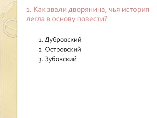 1. Как звали дворянина, чья история легла в основу повести? 1. Дубровский 2. Островский 3. Зубовский