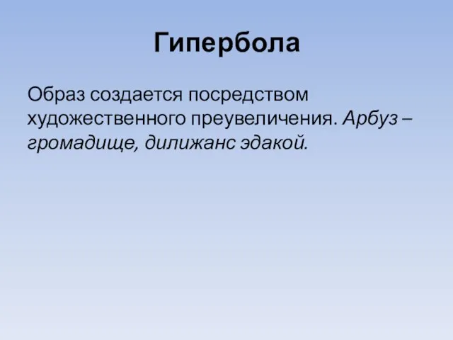 Гипербола Образ создается посредством художественного преувеличения. Арбуз – громадище, дилижанс эдакой.