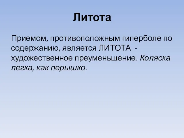 Литота Приемом, противоположным гиперболе по содержанию, является ЛИТОТА - художественное преуменьшение. Коляска легка, как перышко.