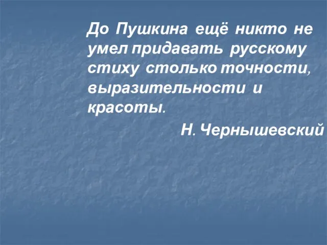 До Пушкина ещё никто не умел придавать русскому стиху столько точности, выразительности и красоты. Н. Чернышевский