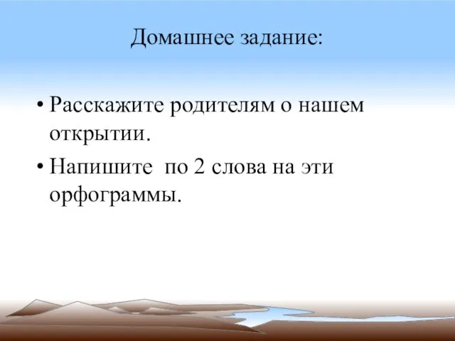 Домашнее задание: Расскажите родителям о нашем открытии. Напишите по 2 слова на эти орфограммы.