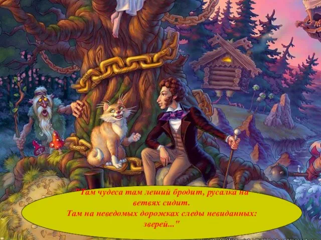 "Там чудеса там леший бродит, русалка на ветвях сидит. Там на неведомых